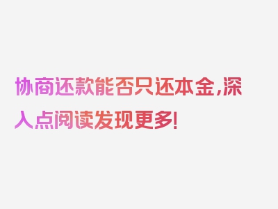 协商还款能否只还本金，深入点阅读发现更多！