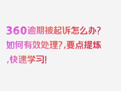 360逾期被起诉怎么办?如何有效处理?，要点提炼，快速学习！