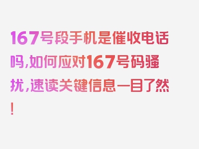 167号段手机是催收电话吗,如何应对167号码骚扰，速读关键信息一目了然！