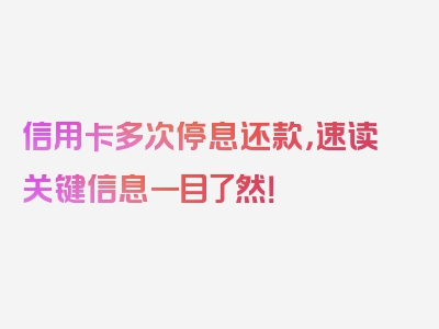 信用卡多次停息还款，速读关键信息一目了然！