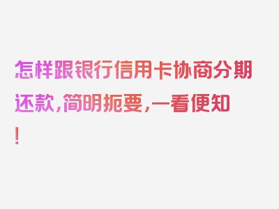 怎样跟银行信用卡协商分期还款，简明扼要，一看便知！