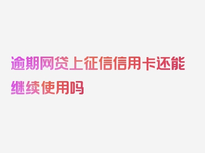 逾期网贷上征信信用卡还能继续使用吗