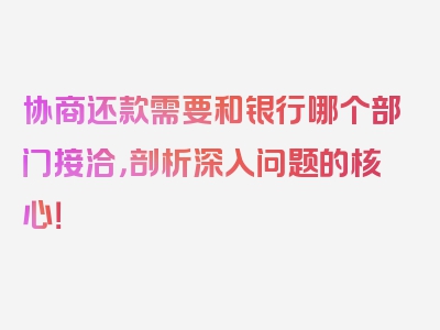 协商还款需要和银行哪个部门接洽，剖析深入问题的核心！