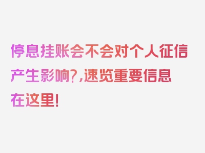 停息挂账会不会对个人征信产生影响?，速览重要信息在这里！