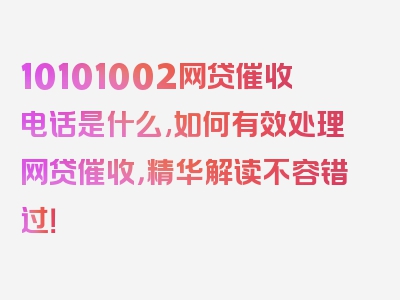 10101002网贷催收电话是什么,如何有效处理网贷催收，精华解读不容错过！