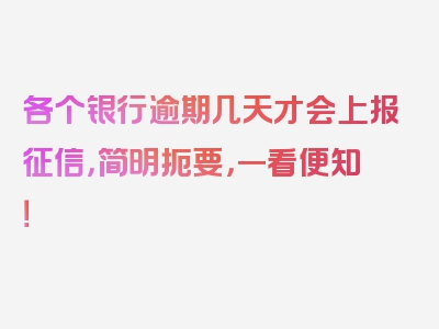 各个银行逾期几天才会上报征信，简明扼要，一看便知！