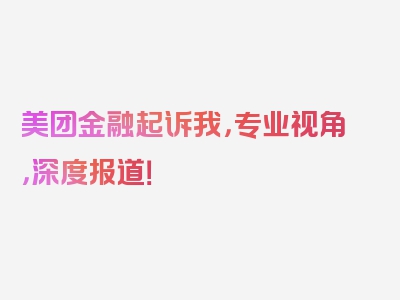 美团金融起诉我，专业视角，深度报道！