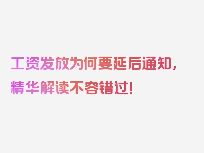 工资发放为何要延后通知，精华解读不容错过！