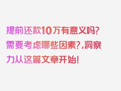 提前还款10万有意义吗?需要考虑哪些因素?，洞察力从这篇文章开始！