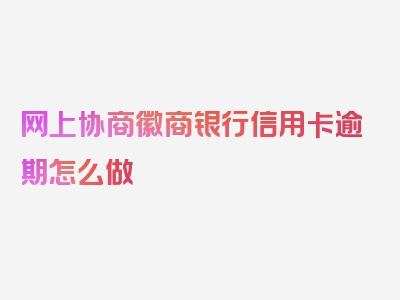 网上协商徽商银行信用卡逾期怎么做