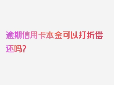 逾期信用卡本金可以打折偿还吗？