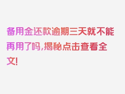 备用金还款逾期三天就不能再用了吗，揭秘点击查看全文！