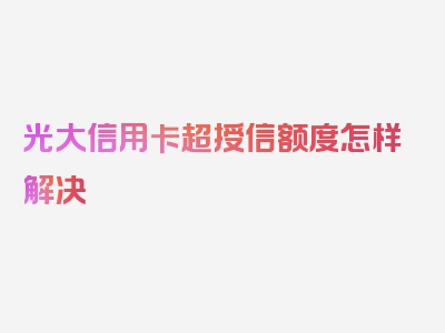 光大信用卡超授信额度怎样解决