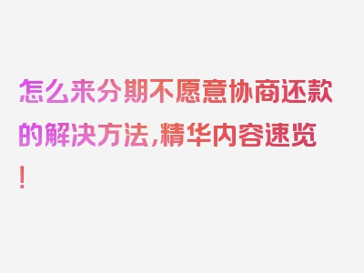 怎么来分期不愿意协商还款的解决方法，精华内容速览！