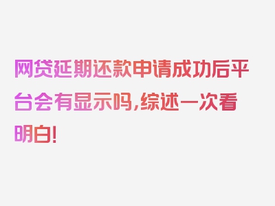 网贷延期还款申请成功后平台会有显示吗，综述一次看明白！