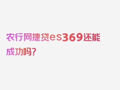 农行网捷贷es369还能成功吗？