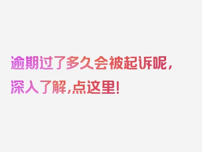 逾期过了多久会被起诉呢，深入了解，点这里！