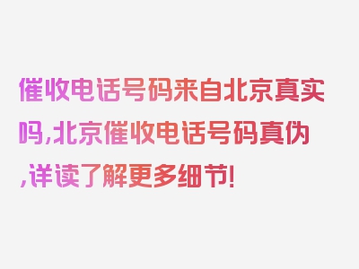 催收电话号码来自北京真实吗,北京催收电话号码真伪，详读了解更多细节！