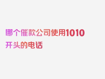 哪个催款公司使用1010开头的电话