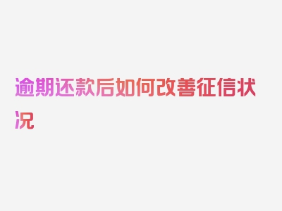 逾期还款后如何改善征信状况