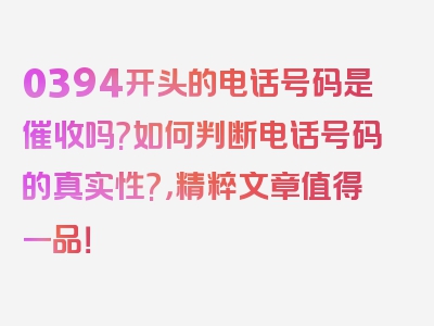 0394开头的电话号码是催收吗?如何判断电话号码的真实性?，精粹文章值得一品！