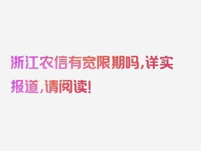 浙江农信有宽限期吗，详实报道，请阅读！