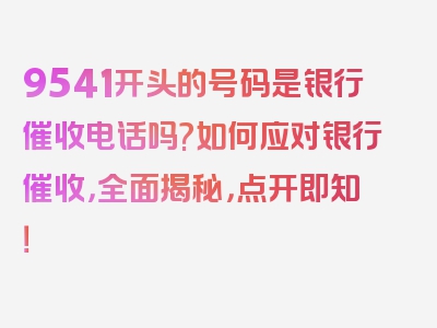 9541开头的号码是银行催收电话吗?如何应对银行催收，全面揭秘，点开即知！