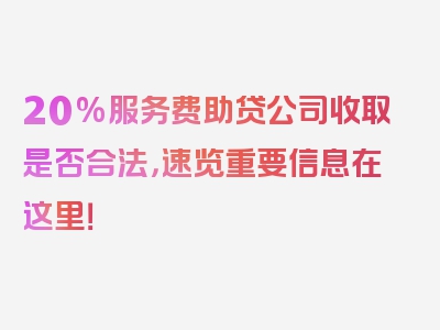 20%服务费助贷公司收取是否合法，速览重要信息在这里！