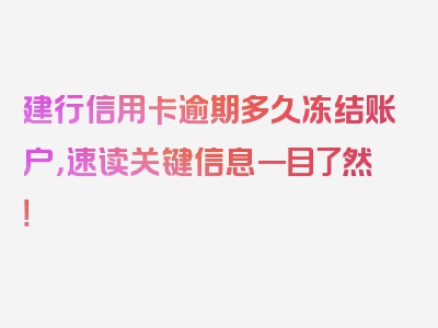 建行信用卡逾期多久冻结账户，速读关键信息一目了然！