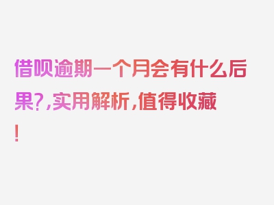 借呗逾期一个月会有什么后果?，实用解析，值得收藏！