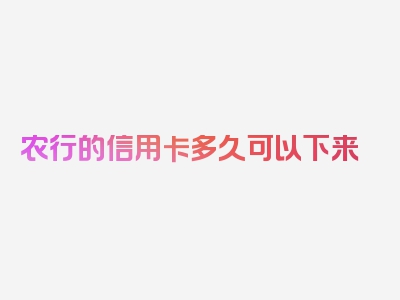 农行的信用卡多久可以下来