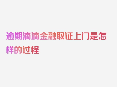 逾期滴滴金融取证上门是怎样的过程