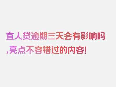 宜人贷逾期三天会有影响吗，亮点不容错过的内容！