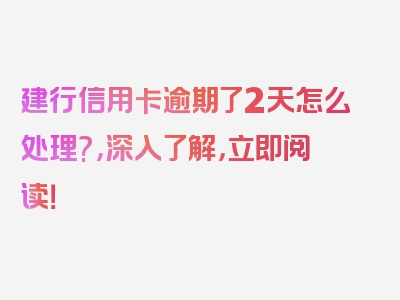 建行信用卡逾期了2天怎么处理?，深入了解，立即阅读！