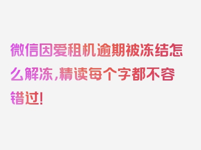 微信因爱租机逾期被冻结怎么解冻，精读每个字都不容错过！