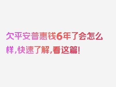 欠平安普惠钱6年了会怎么样，快速了解，看这篇！