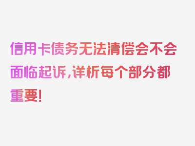 信用卡债务无法清偿会不会面临起诉，详析每个部分都重要！