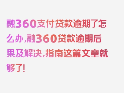 融360支付贷款逾期了怎么办,融360贷款逾期后果及解决，指南这篇文章就够了！