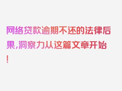 网络贷款逾期不还的法律后果，洞察力从这篇文章开始！