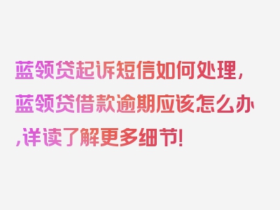 蓝领贷起诉短信如何处理,蓝领贷借款逾期应该怎么办，详读了解更多细节！