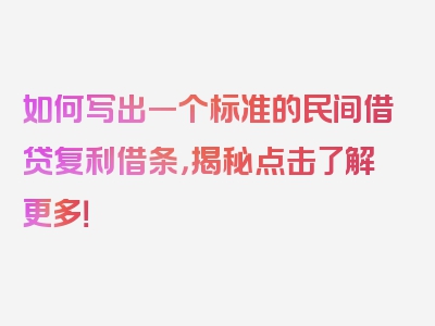 如何写出一个标准的民间借贷复利借条，揭秘点击了解更多！