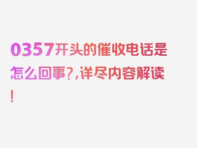 0357开头的催收电话是怎么回事?，详尽内容解读！