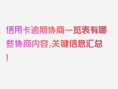 信用卡逾期协商一览表有哪些协商内容，关键信息汇总！