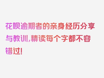 花呗逾期者的亲身经历分享与教训，精读每个字都不容错过！