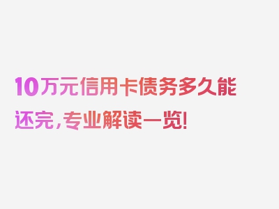 10万元信用卡债务多久能还完，专业解读一览！