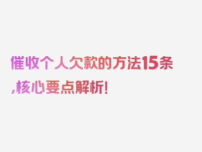 催收个人欠款的方法15条，核心要点解析！