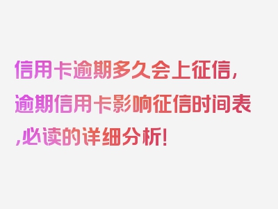 信用卡逾期多久会上征信,逾期信用卡影响征信时间表，必读的详细分析！