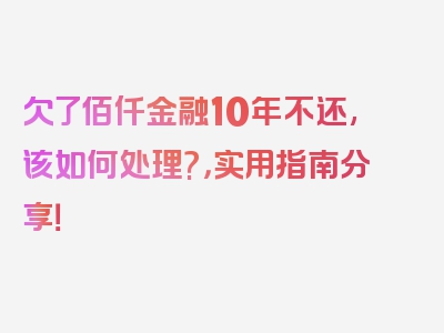 欠了佰仟金融10年不还,该如何处理?，实用指南分享！