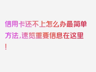 信用卡还不上怎么办最简单方法，速览重要信息在这里！