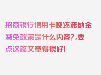 招商银行信用卡晚还滞纳金减免政策是什么内容?，要点这篇文章得很好！